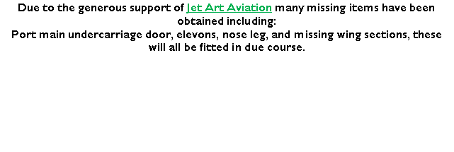 Text Box: Due to the generous support of Jet Art Aviation many missing items have been obtained including:Port main undercarriage door, elevons, nose leg, and missing wing sections, these will all be fitted in due course.